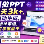 AI做PPT一天3K+，自动生成，附接单渠道，会打字就能干【揭秘】