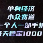 单身经济小众赛道，一个人一部手机，每天稳定1000+，长期可持续的赛道【揭秘】