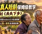 AI真人短剧保姆级教学，复刻《丧失下乡》，剧本分镜SEEDANCE2.0生成视频，搞定人物一致性全流程实操