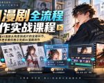 AI漫剧全流程制作实战课程，完整覆盖AI漫剧从构思到成片的全部环节，手把手教你独立完成AI漫剧创作