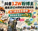 抖音3.2W粉博主理史游记AI历史游记短视频教学，热门赛道条条爆赞，单条独家精选收益1K+