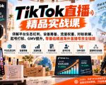 TIKTOK直播精品实战课，详解平台生态红利、设备筹备、流量权重、对标拆解、起号打标、GMV提升，零基础精通海外直播带货全链路
