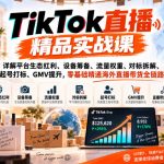 TIKTOK直播精品实战课，详解平台生态红利、设备筹备、流量权重、对标拆解、起号打标、GMV提升，零基础精通海外直播带货全链路
