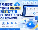 迅雷网盘专项推广培训课9月最新，最高15米/每单，资源分享+精准引流+用户转化，系统拆解最新实操玩法（更新0915）