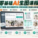 零基础AI生图课程，GPT配置+提示词高阶写法+跨境电商图文批量生成教程