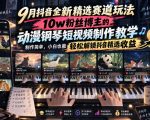 9月抖音全新精选赛道玩法，10W粉丝博主的动漫钢琴短视频制作教学，制作简单，小白也能轻松解锁抖音精选收益