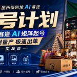 墨西哥跨境AI带货万号计划，蓝海赛道AI矩阵起号，素材量产极速出单实战课