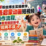 抖音15W粉丝博主实操教学，AI英语启蒙动画短视频全套制作流程，新手轻松做教育爆款账号，涨粉变现两不误