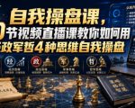 【无水印】自我操盘课，20节视频直播课教你如何用经政军哲4种思维自我操盘（更新0924）