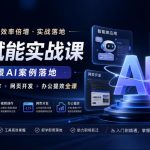 AI赋能实战课，多场景AI案例落地，智能体+视频创作+网页开发+办公提效全课