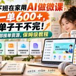 下班在家用AI做微课，一单600+，单子干不完！附内部接单资源，保姆级教程【揭秘】