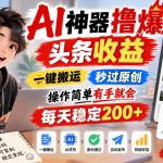 AI神器撸爆头条收益，一键搬运，秒过原创，操作简单有手就会，每天稳定200+【揭秘】