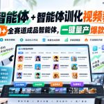【无水印】AI智能体+智能体训化视频教程，30+全赛道成品智能体，一键量产爆款视频【更新】