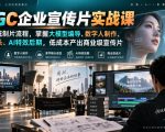 AIGC企业宣传片实战课，重构传统制片流程，掌握大模型编导、数字人制作、美学镜头、AI特效后期，低成本产出商业级宣传片