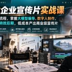 AIGC企业宣传片实战课，重构传统制片流程，掌握大模型编导、数字人制作、美学镜头、AI特效后期，低成本产出商业级宣传片