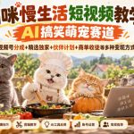 猫咪慢生活短视频教学，AI搞笑萌宠赛道，视频号分成+精选独家+伙伴计划+商单收徒等多种变现方式