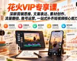 花火VIP专享课，深耕剪辑思维、文案表达、素材创作、流量翻倍、账号运营，一站式补齐短视频核心能力