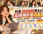 抖音300W粉博主的AI情绪价值动画教学，从账号起号、脚本创作、AI生图生视频到作品入驻精选、平台独家签约，完整实操