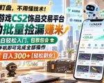 全球游戏CS2饰品交易平台自动批量捡漏賺米，小白轻松入门，包教包会，手机即可完成全部操作，日入300+【揭秘】