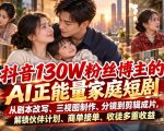 抖音130W粉丝博主的AI正能量家庭短剧，从剧本改写、三视图制作、分镜到剪辑成片，解锁伙伴计划、商单接单、收徒多重收益