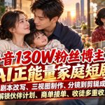 抖音130W粉丝博主的AI正能量家庭短剧，从剧本改写、三视图制作、分镜到剪辑成片，解锁伙伴计划、商单接单、收徒多重收益