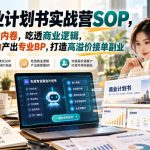 【无水印】AI商业计划书实战营SOP，跳出PPT低价内卷，吃透商业逻辑，借助AI全自动产出专业BP，打造高溢价接单副业