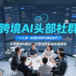 跨境AI头部社群，一个人顶一支团队的时代真正的开始了，分享跨境AI前沿，可落地的实战经验（更新09月11日）