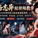 聊斋志异短视频教学，抖音12W粉丝博主狐面娘精选课程，AI原创国风系列短视频，精选独家丨起号收徒丨接商单等