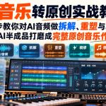 AI音乐转原创实战教学，一步步教你对AI音频做拆解、重塑与精修，把AI半成品打磨成完整原创音乐作品