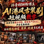 抖音48W粉博主AI港风古装剧短视频教学，配套全套提示词包、视觉资产SKILL、声音克隆教程，解锁精选独家、商单、收徒多元收益