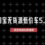 淘宝无货源价车5.0，​2026最新VIP淘宝无货源课程，1688代发，蓝海选品，零成本创业首选（更新26年9月11日）